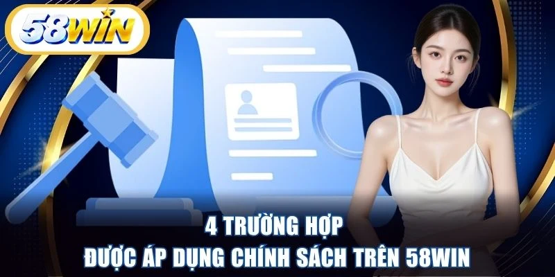 4 trường hợp được áp dụng chính sách trên 58WIN