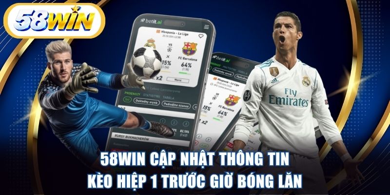 58WIN cập nhật thông tin kèo hiệp 1 trước giờ bóng lăn