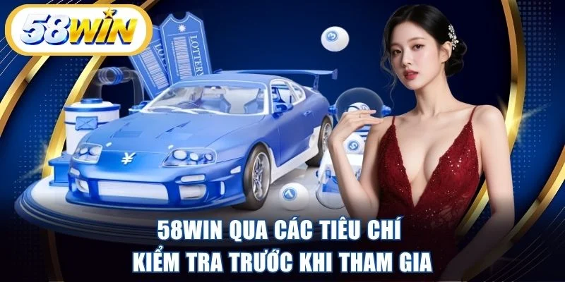 58WIN qua các tiêu chí kiểm tra trước khi tham gia