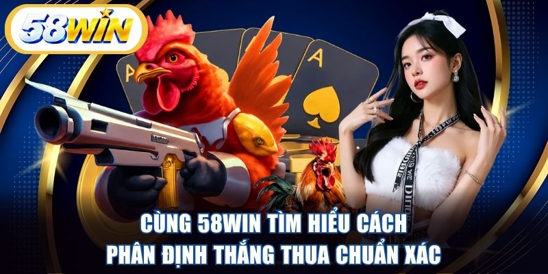 Cùng 58WIN tìm hiểu cách phân định thắng thua chuẩn xác