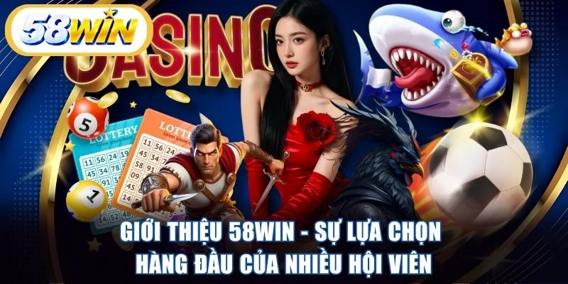 Giới thiệu 58WIN - Sự lựa chọn hàng đầu của nhiều hội viên