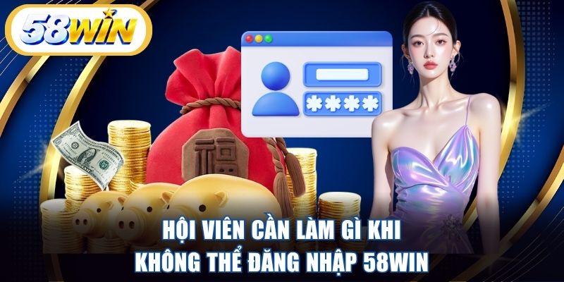 Hội viên cần làm gì khi không thể đăng nhập 58WIN 