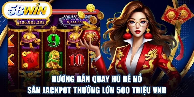 Hướng dẫn quay hũ dễ nổ săn Jackpot thưởng lớn 500 triệu VNĐ