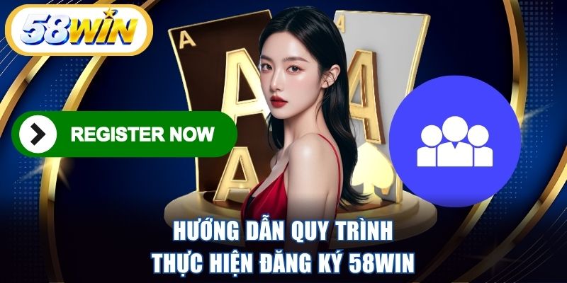 Hướng dẫn quy trình thực hiện đăng ký 58WIN