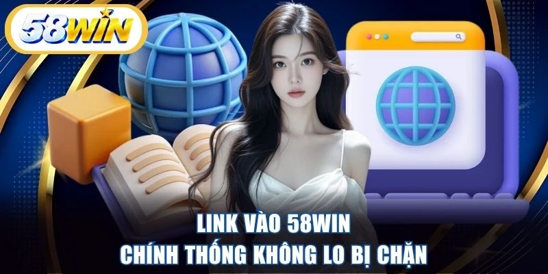 Link vào 58WIN chính thống không lo bị chặn