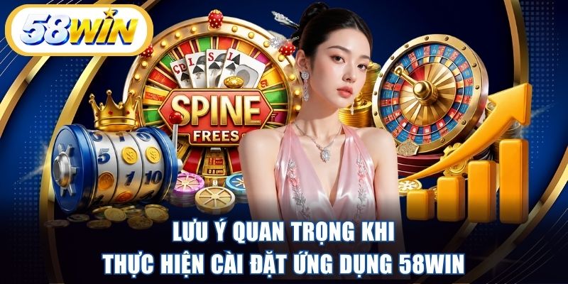 Lưu ý quan trọng khi thực hiện cài đặt ứng dụng 58WIN