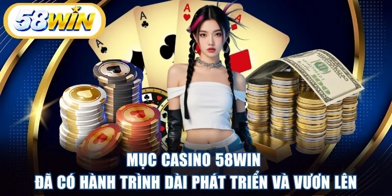 Mục casino 58WIN đã có hành trình dài phát triển và vươn lên