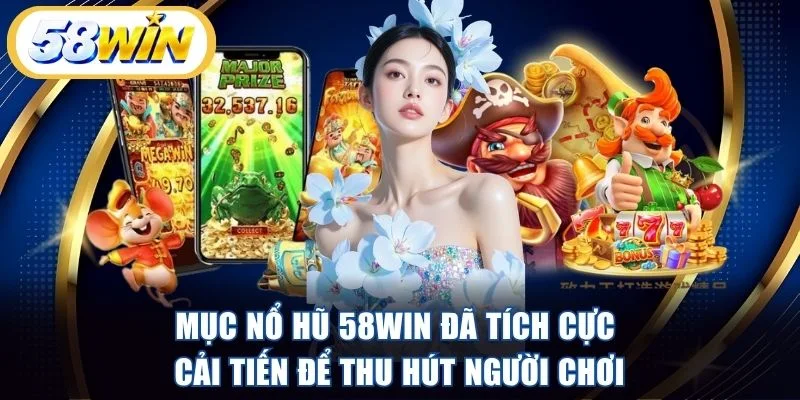 Mục nổ hũ 58WIN đã tích cực cải tiến để thu hút người chơi