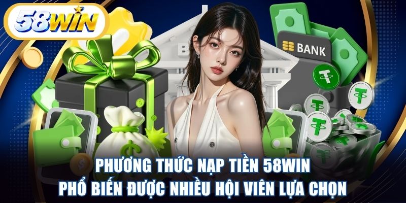 Phương thức nạp tiền 58WIN phổ biến được nhiều hội viên lựa chọn