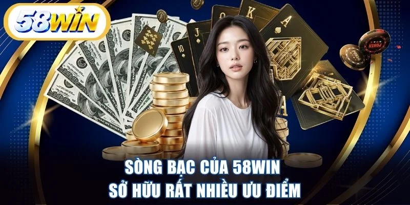 Sòng bạc của 58WIN sở hữu rất nhiều ưu điểm