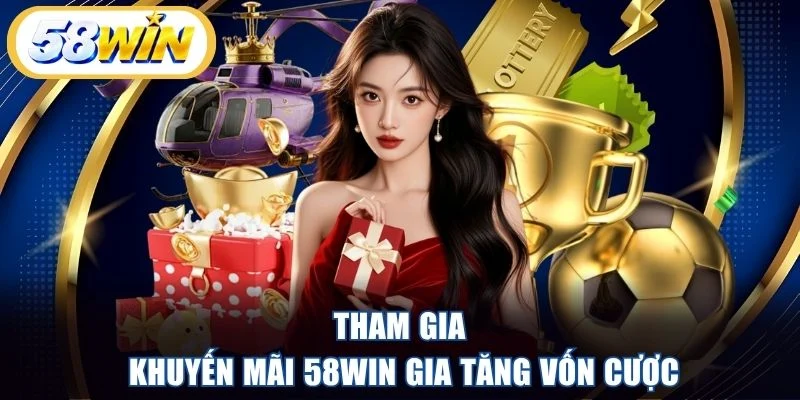 Tham gia khuyến mãi 58WIN gia tăng vốn cược