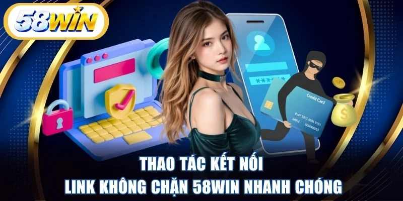 Thao tác kết nối link không chặn 58WIN nhanh chóng