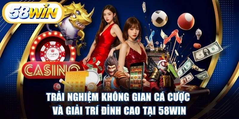 Trải nghiệm không gian cá cược và giải trí đỉnh cao tại 58WIN