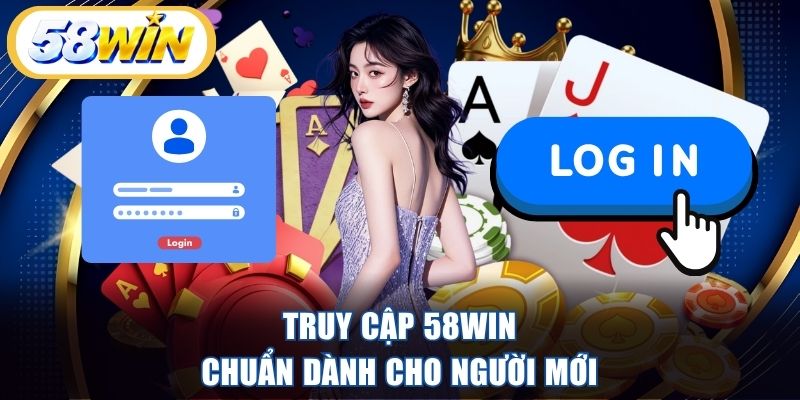 Truy cập 58WIN chuẩn dành cho người mới