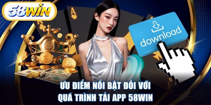 Ưu điểm nổi bật đối với quá trình tải app 58WIN