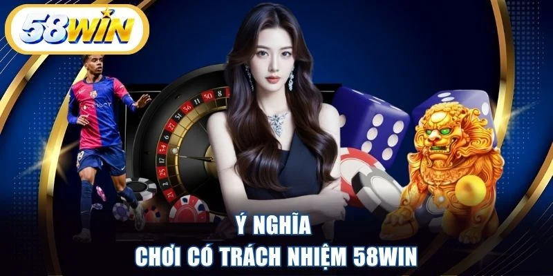 Ý nghĩa chơi có trách nhiệm 58WIN